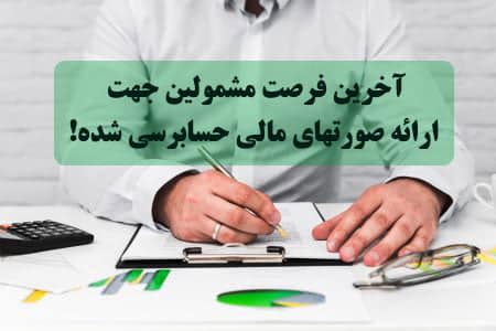 آخرین فرصت مشمولین جهت ارائه صورتهای مالی حسابرسی شده!